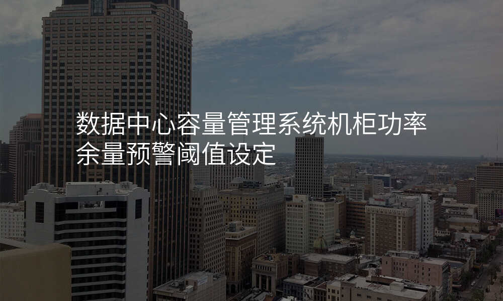 数据中心容量管理系统机柜功率余量预警阈值设定