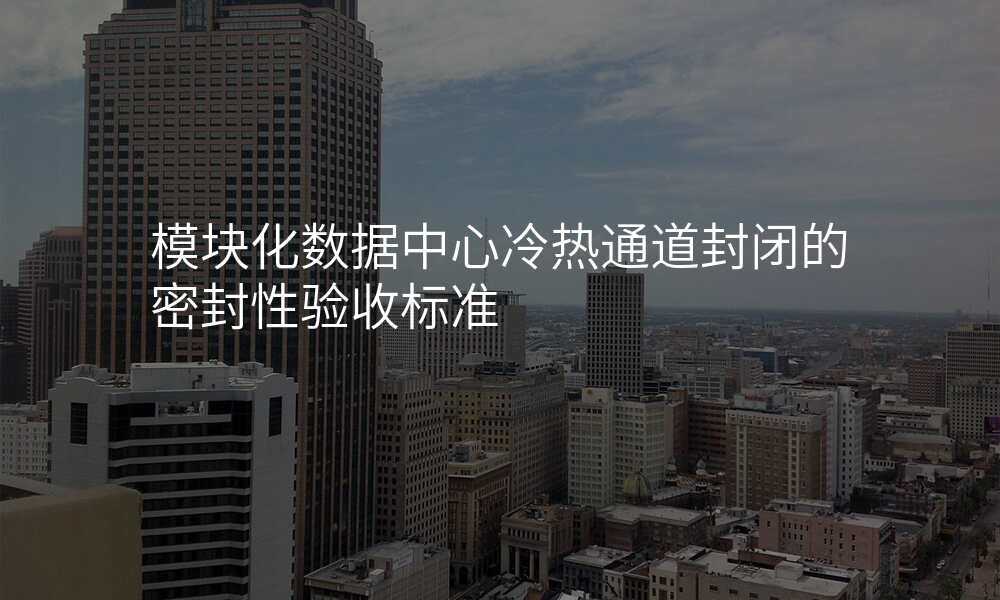 模块化数据中心冷热通道封闭的密封性验收标准