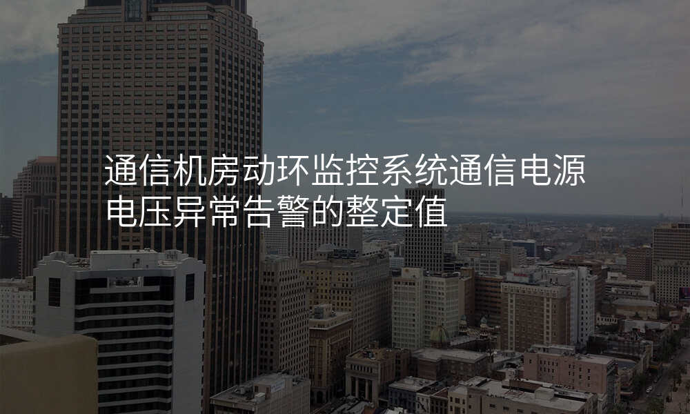 通信机房动环监控系统通信电源电压异常告警的整定值