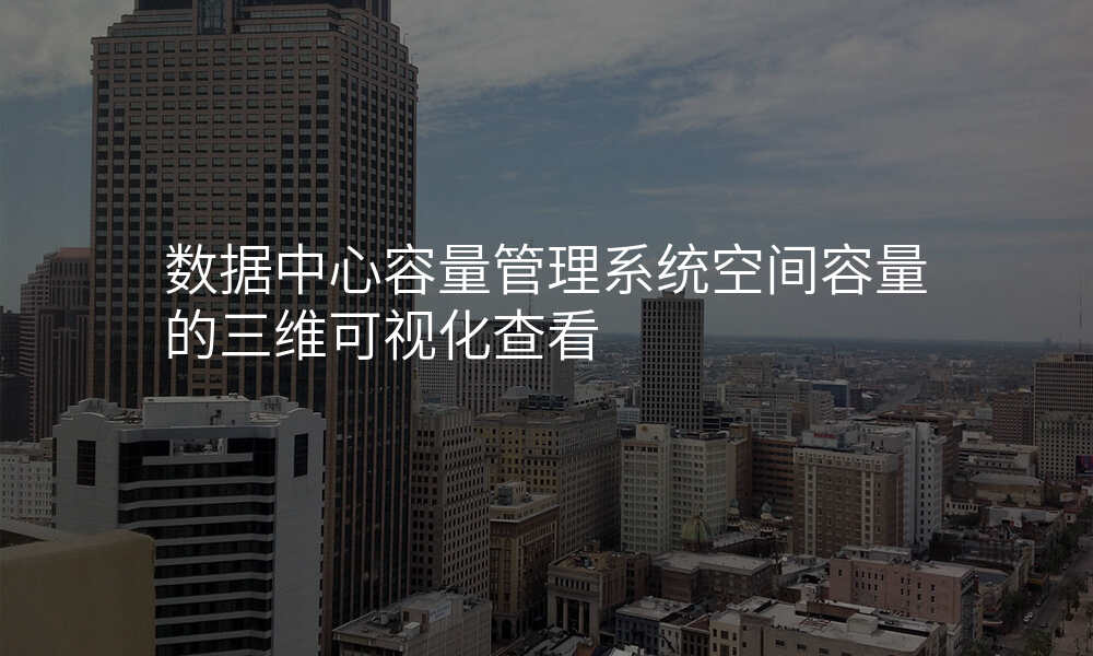数据中心容量管理系统空间容量的三维可视化查看
