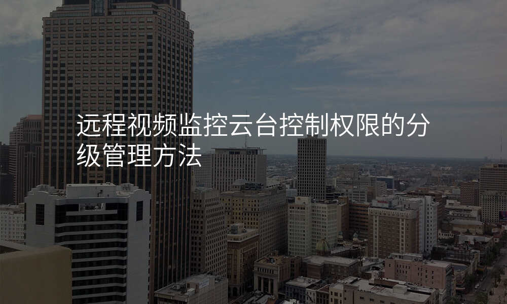 远程视频监控云台控制权限的分级管理方法
