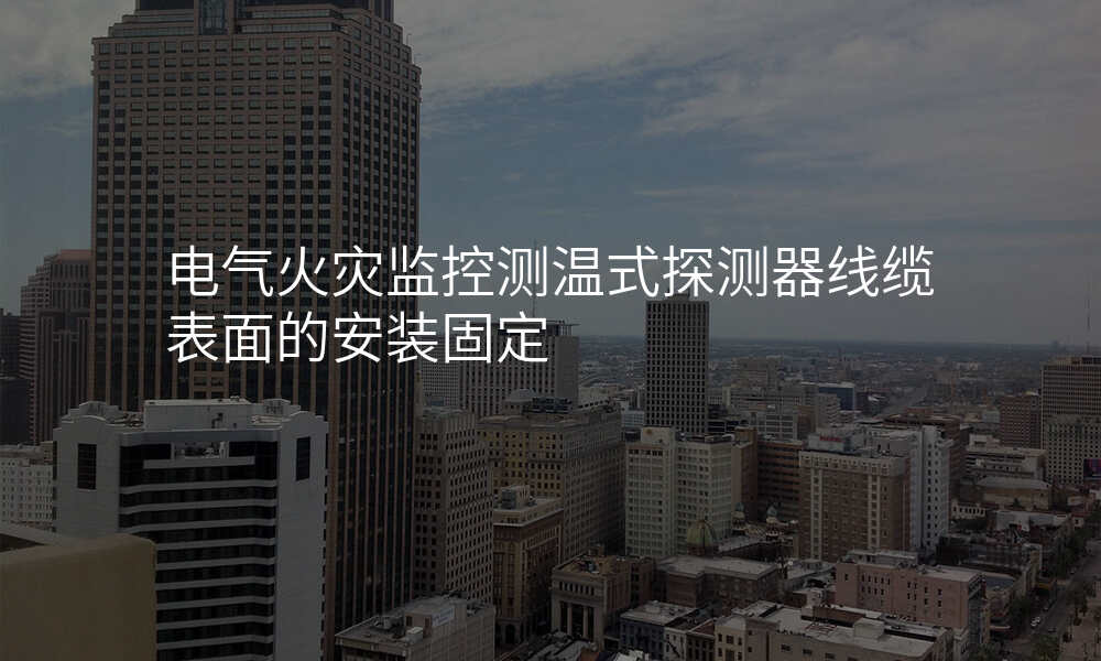 电气火灾监控测温式探测器线缆表面的安装固定