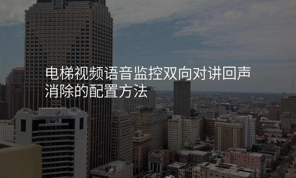 电梯视频语音监控双向对讲回声消除的配置方法
