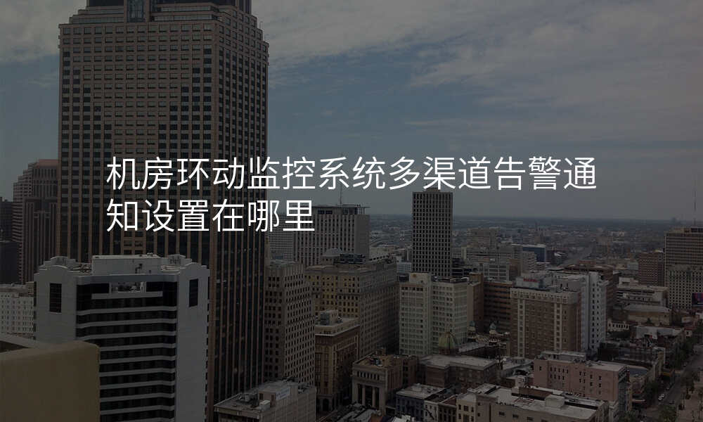 机房环动监控系统多渠道告警通知设置在哪里