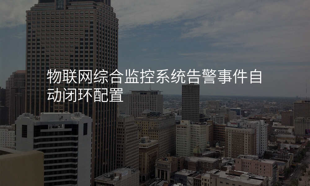 物联网综合监控系统告警事件自动闭环配置