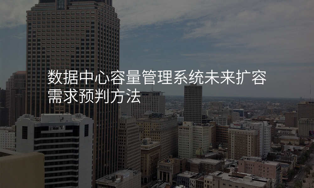 数据中心容量管理系统未来扩容需求预判方法