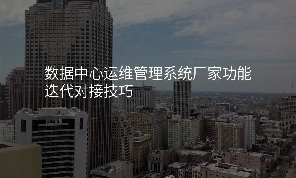 数据中心运维管理系统厂家功能迭代对接技巧