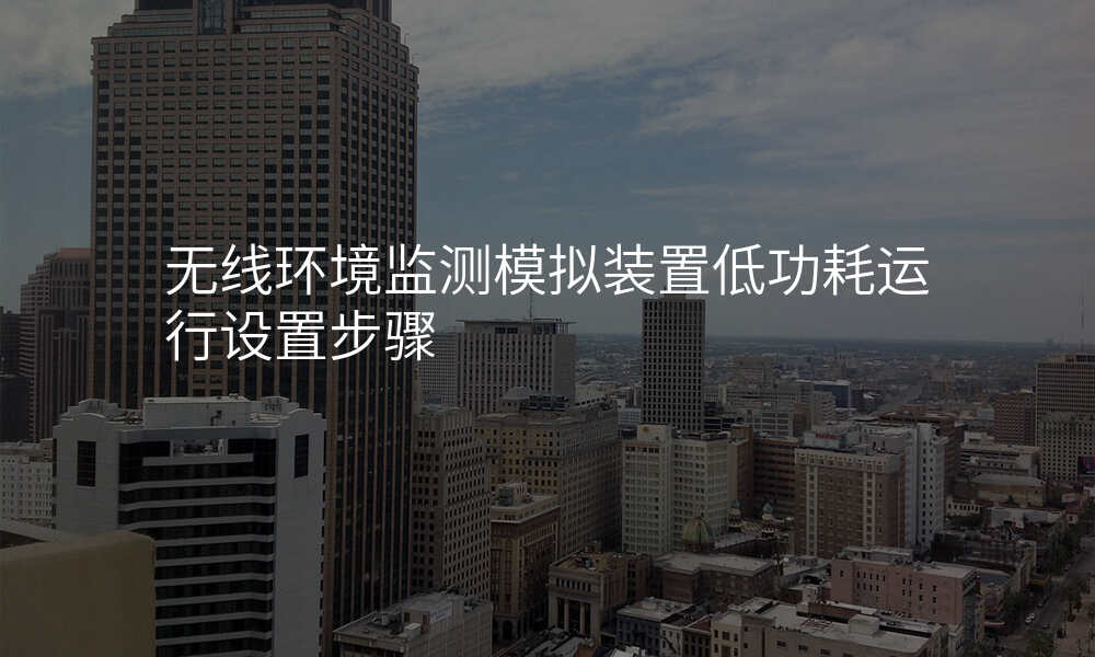 无线环境监测模拟装置低功耗运行设置步骤