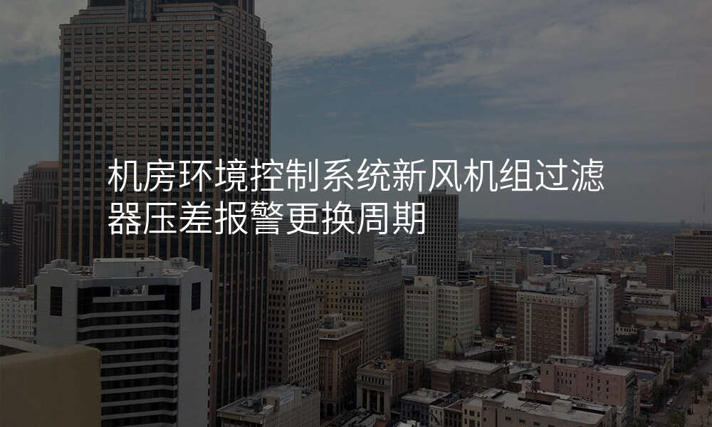 机房环境控制系统新风机组过滤器压差报警更换周期