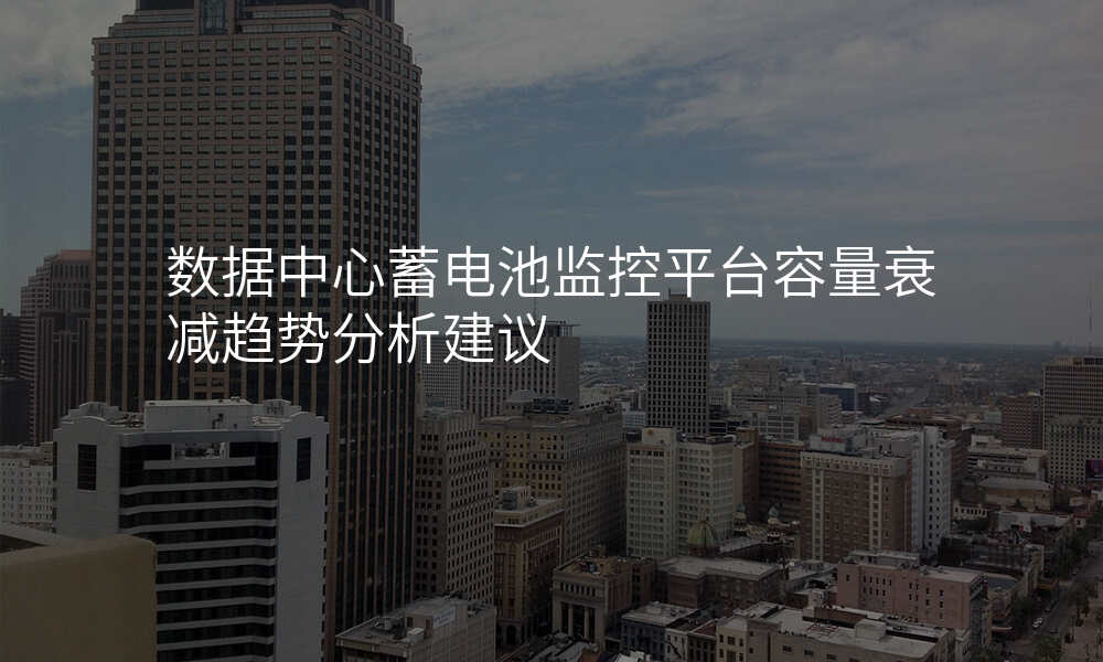 数据中心蓄电池监控平台容量衰减趋势分析建议