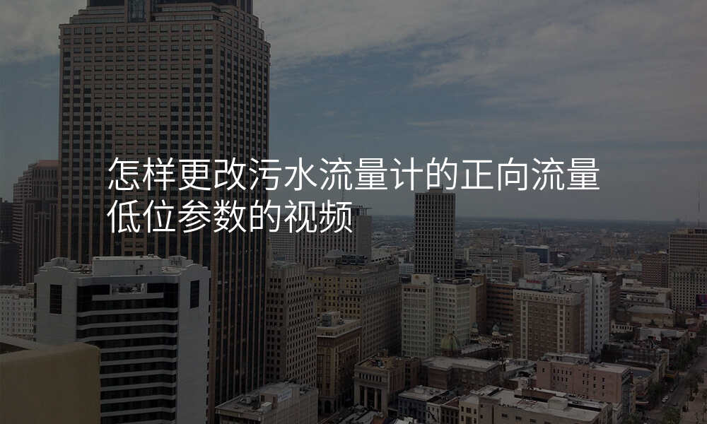 怎样更改污水流量计的正向流量低位参数的视频
