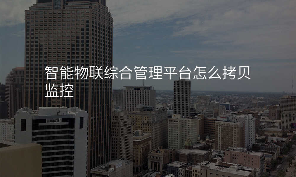 智能物联综合管理平台怎么拷贝监控