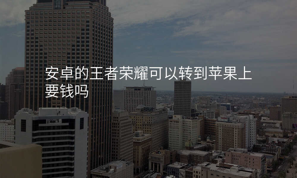 安卓的王者荣耀可以转到苹果上要钱吗