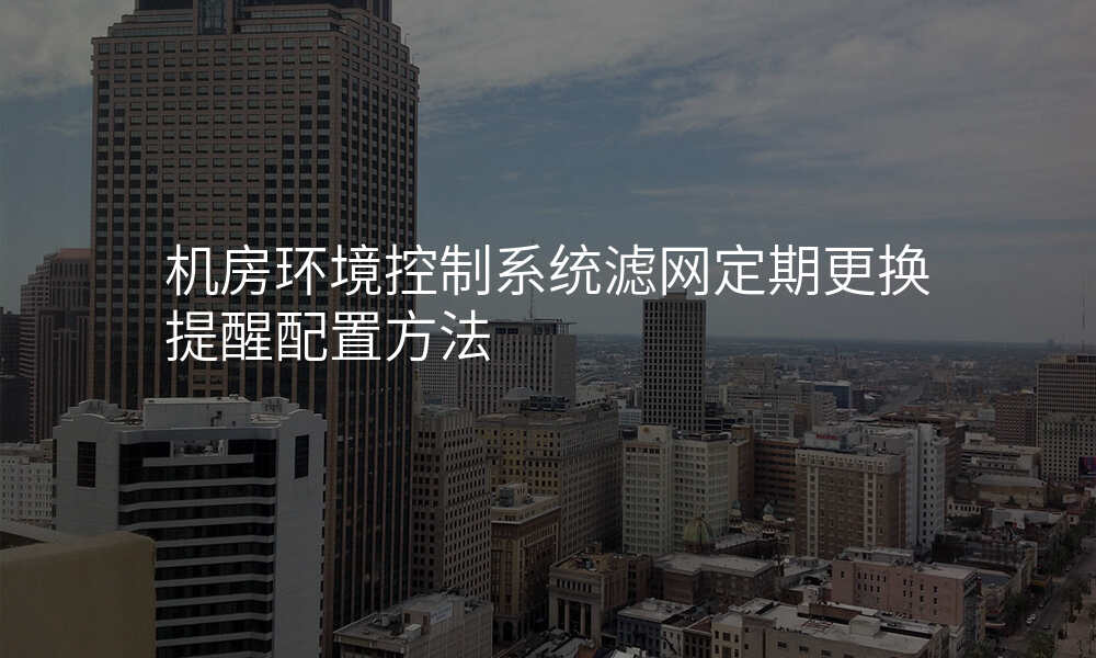 机房环境控制系统滤网定期更换提醒配置方法