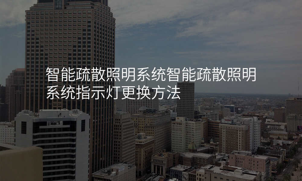 智能疏散照明系统智能疏散照明系统指示灯更换方法
