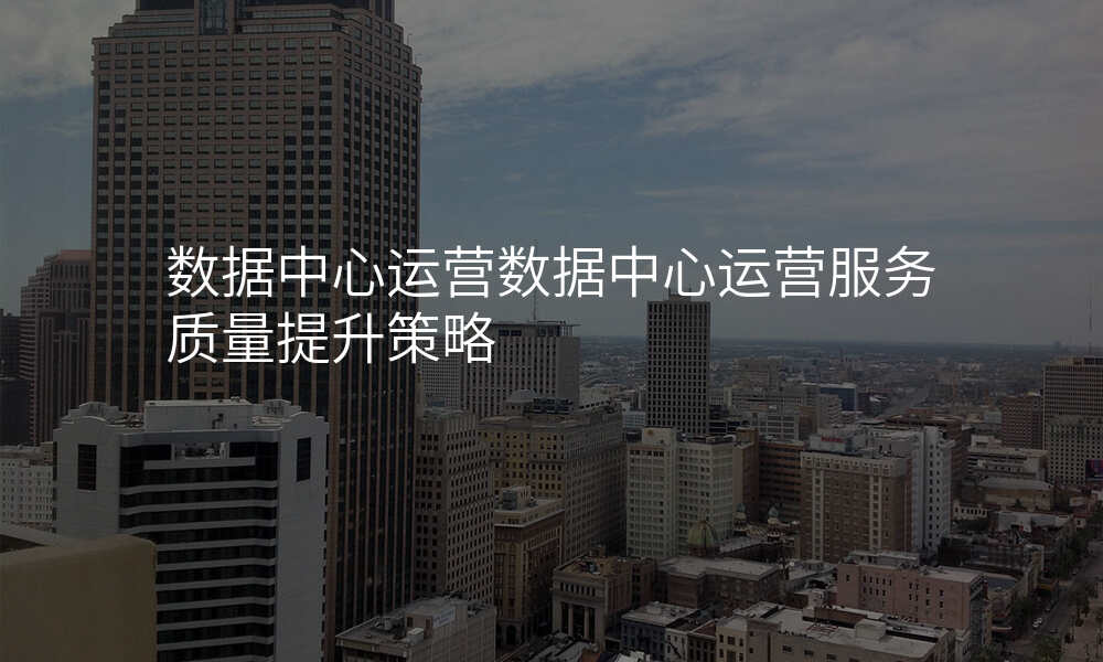 数据中心运营数据中心运营服务质量提升策略