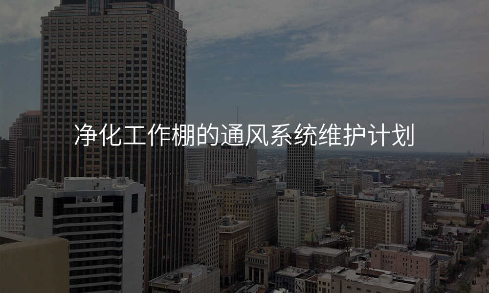 净化工作棚的通风系统维护计划