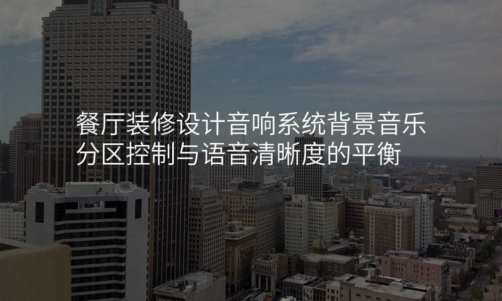 餐厅装修设计音响系统背景音乐分区控制与语音清晰度的平衡