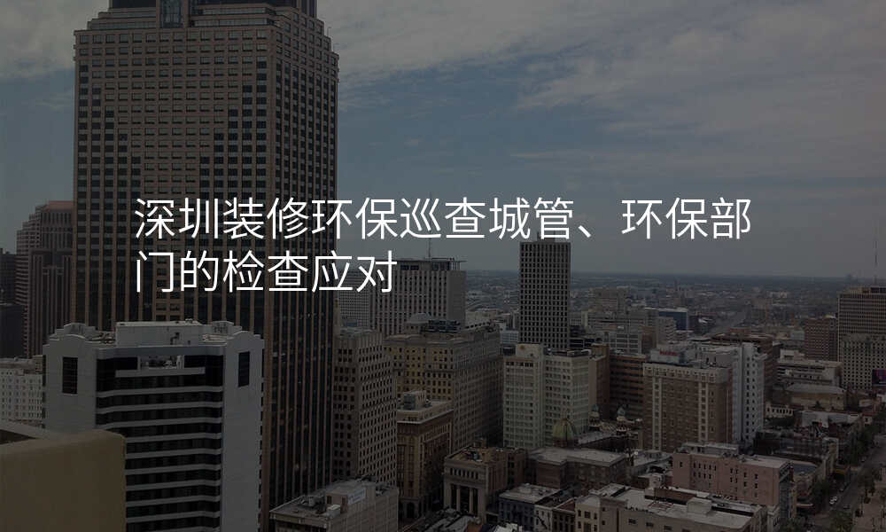 深圳装修环保巡查城管、环保部门的检查应对