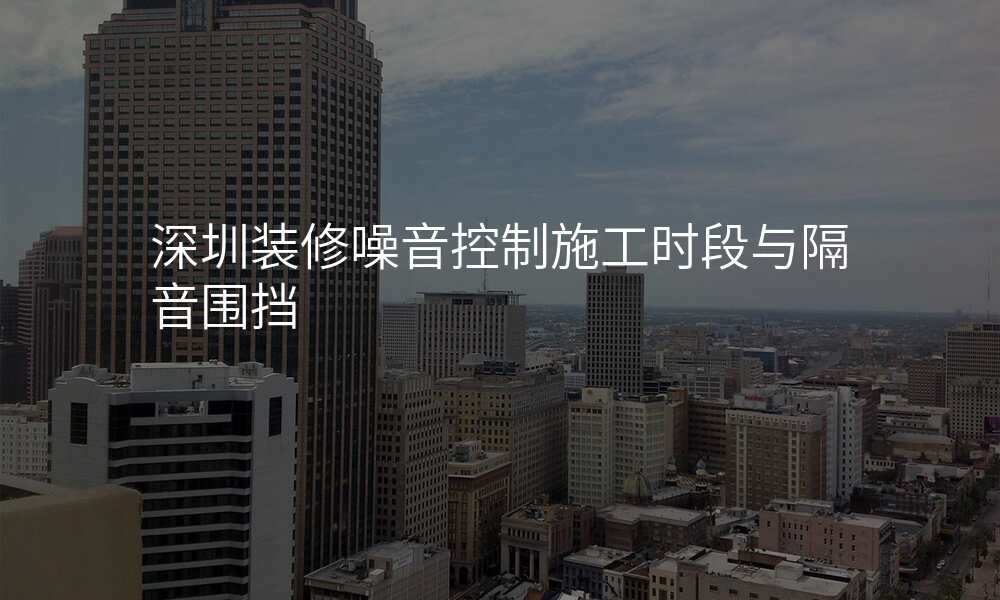 深圳装修噪音控制施工时段与隔音围挡
