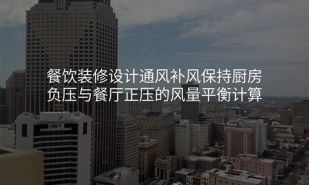 餐饮装修设计通风补风保持厨房负压与餐厅正压的风量平衡计算