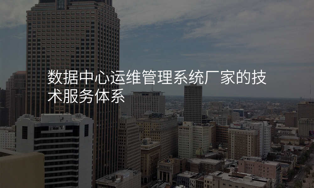 数据中心运维管理系统厂家的技术服务体系
