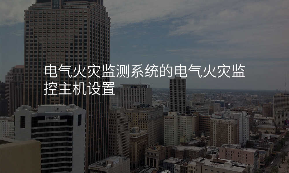 电气火灾监测系统的电气火灾监控主机设置