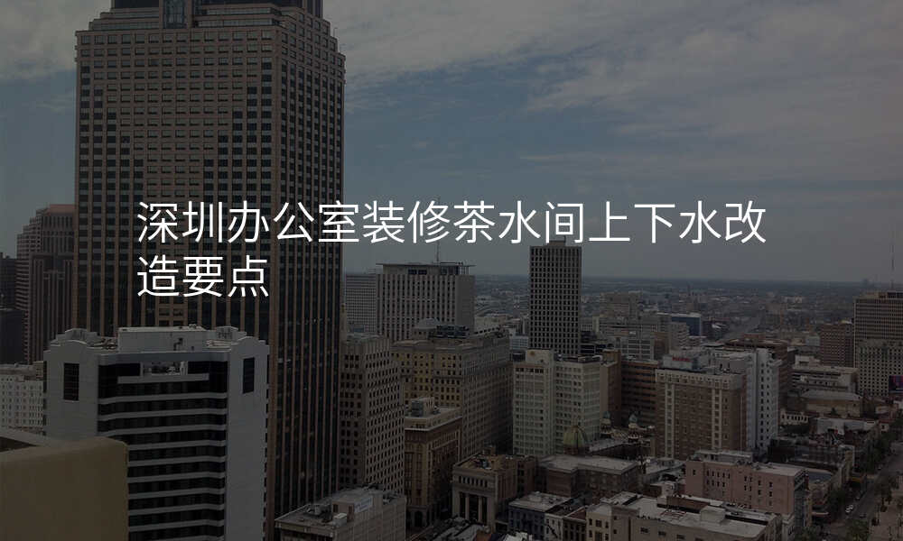 深圳办公室装修茶水间上下水改造要点