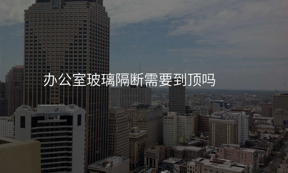 办公室玻璃隔断需要到顶吗