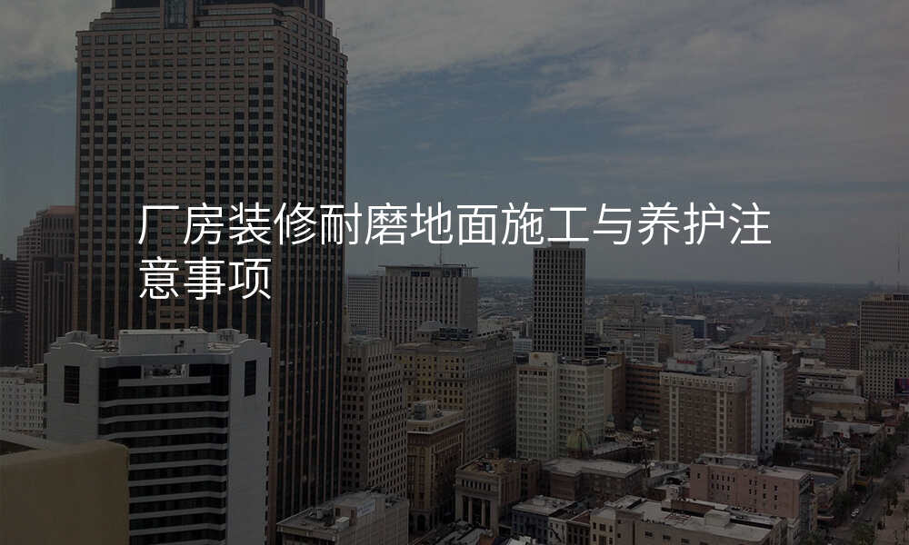 厂房装修耐磨地面施工与养护注意事项