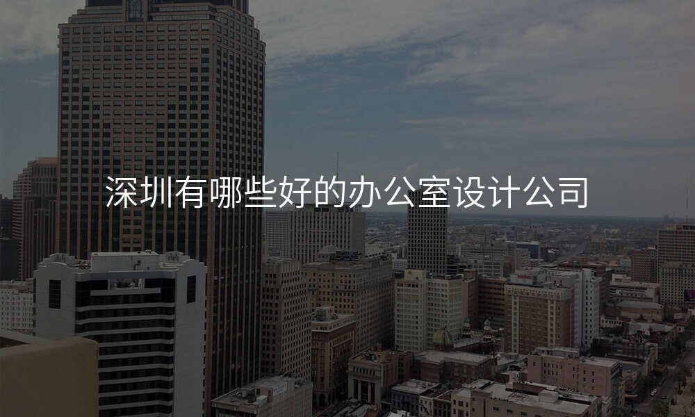 深圳有哪些好的办公室设计公司