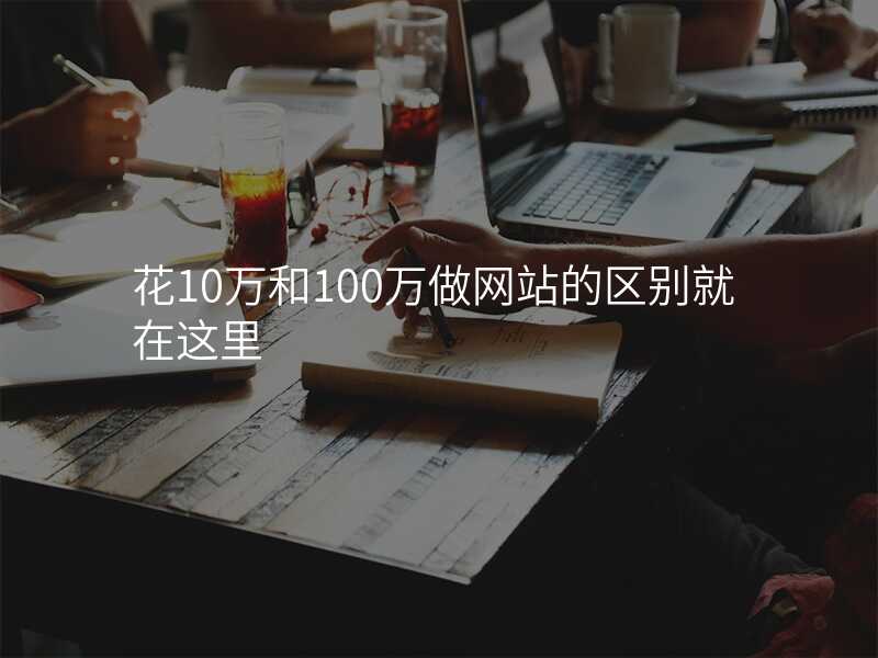 花10万和100万做网站的区别就在这里