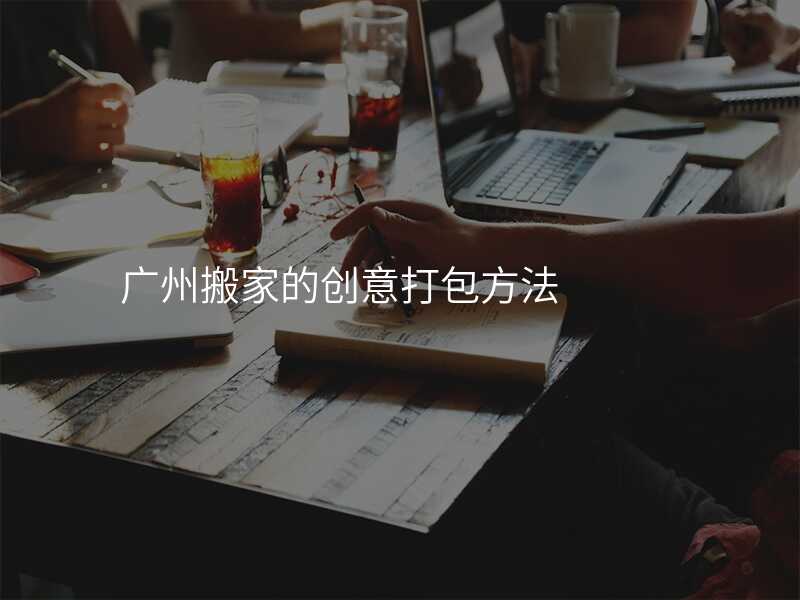 廣州搬家的創(chuàng)意打包方法