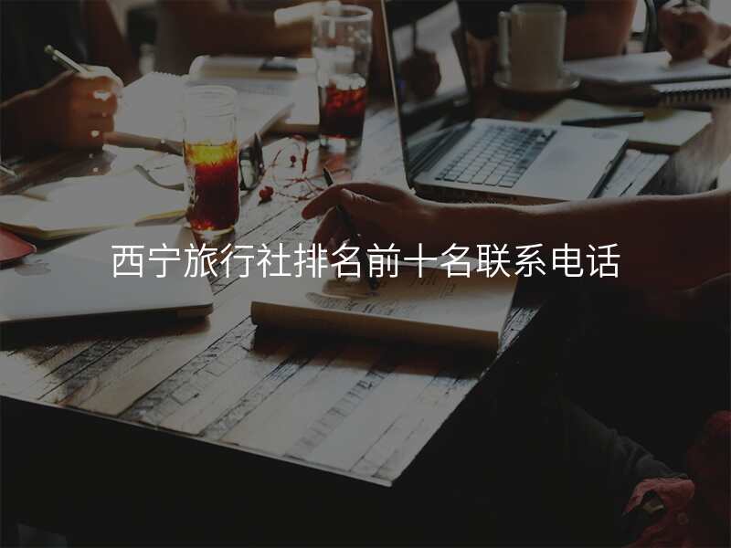 西宁旅行社排名前十名联系电话