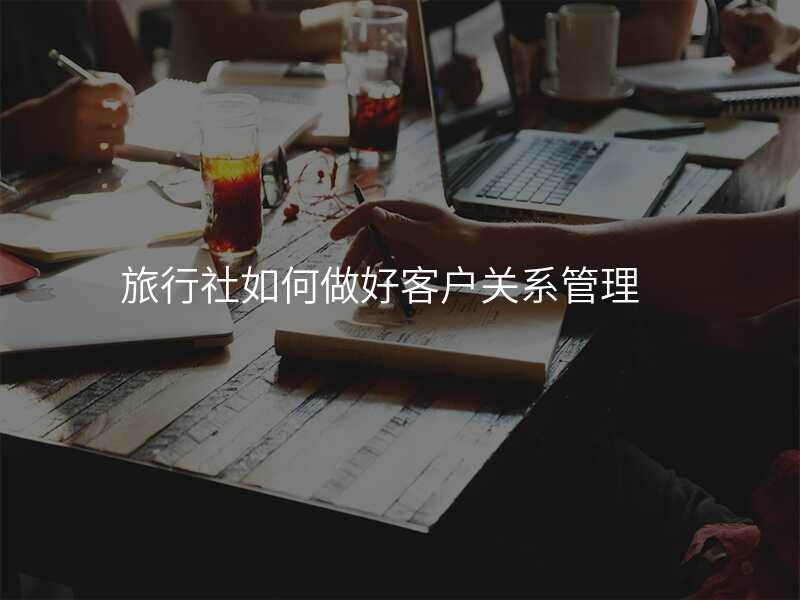旅行社如何做好客户关系管理