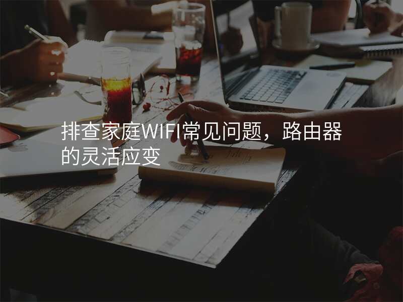 排查家庭WIFI常见问题,路由器的灵活应变