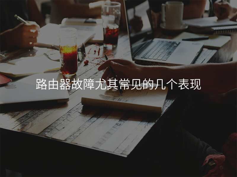 路由器故障尤其常见的几个表现