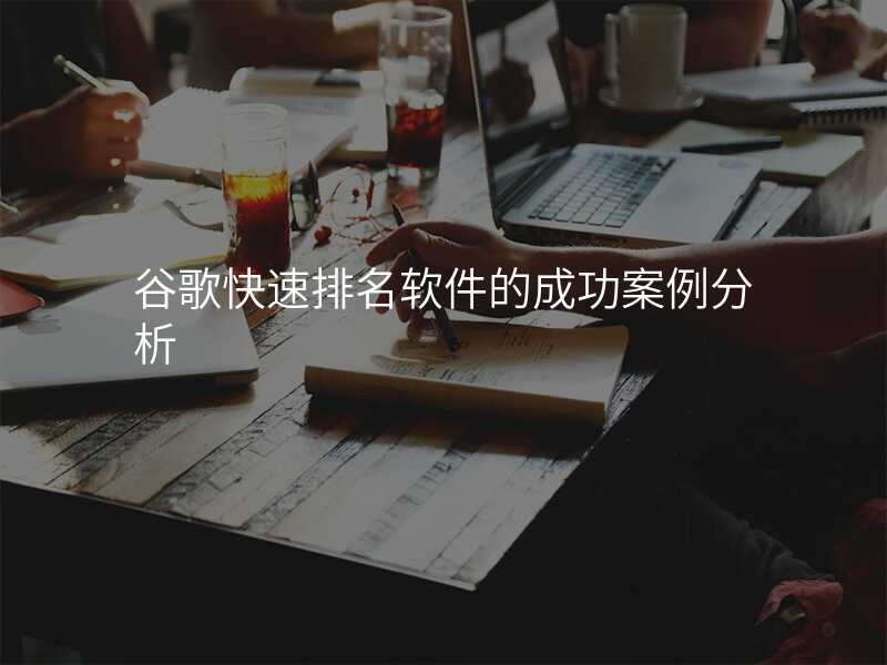 谷歌快速排名软件的成功案例分析