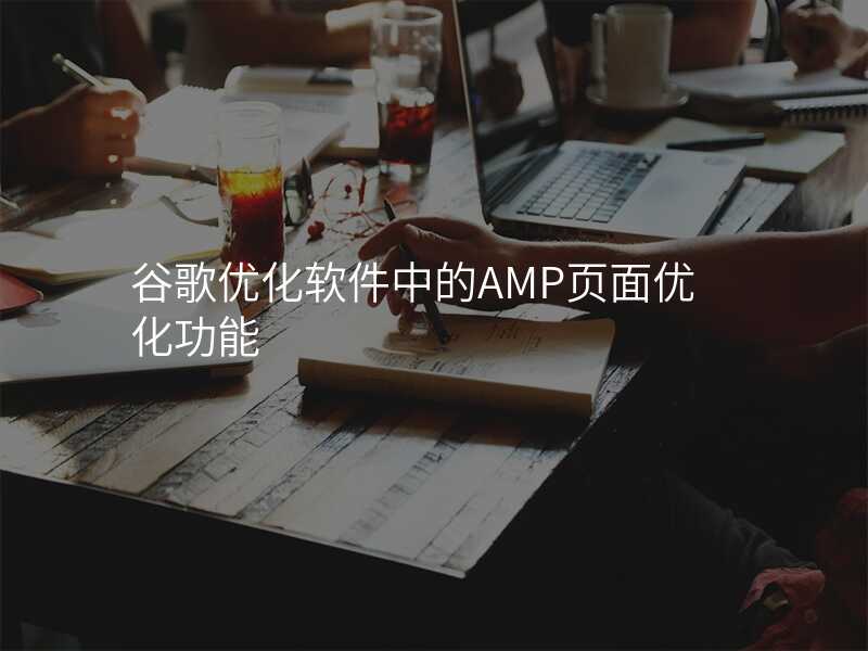 谷歌优化软件中的AMP页面优化功能