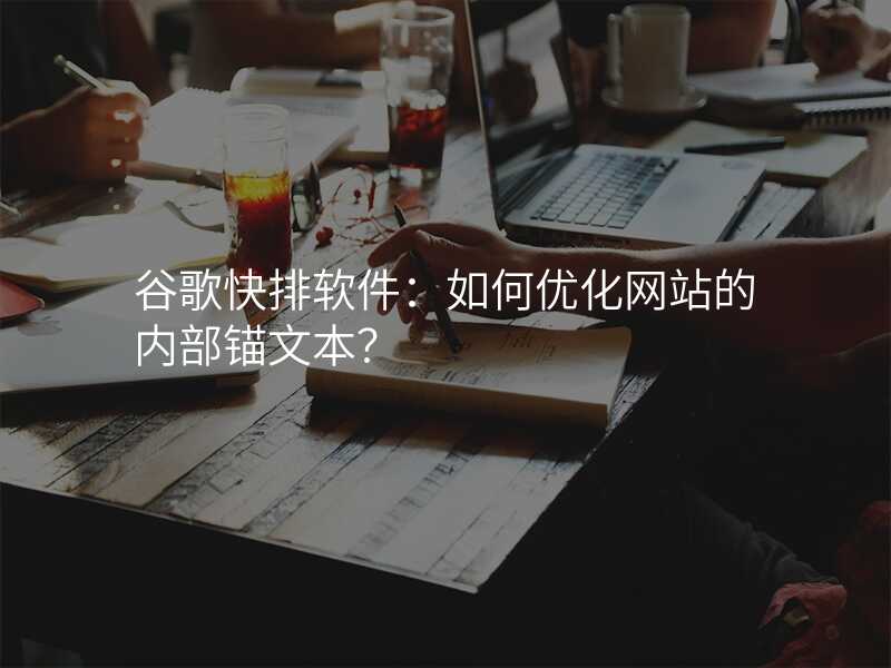 谷歌快排软件:如何优化网站的内部锚文本?
