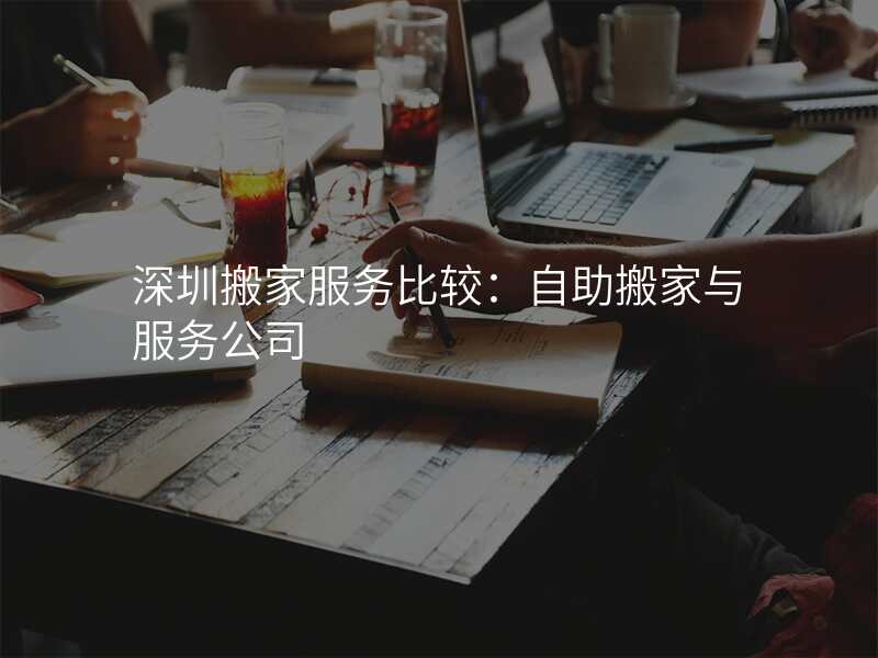 深圳搬家服務(wù)比較:自助搬家與服務(wù)公司
