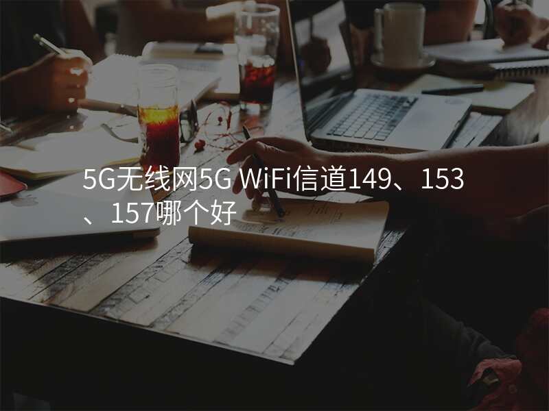 5G无线网5G WiFi信道149、153、157哪个好