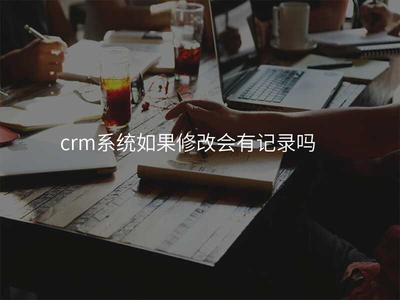 crm系统如果修改会有记录吗