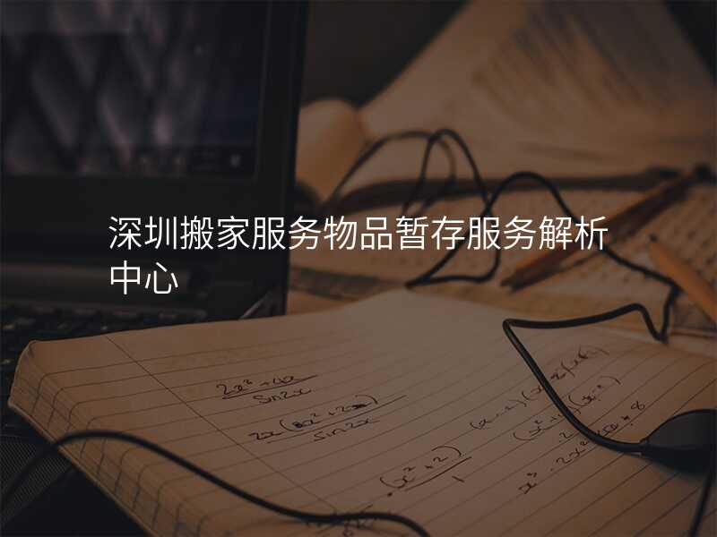 深圳搬家服務物品暫存服務解析中心