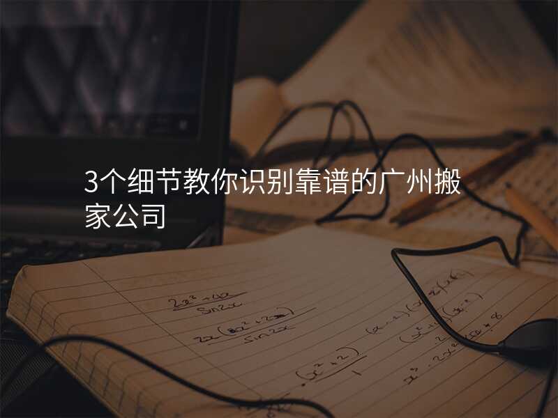 3個細節教你識別靠譜的廣州搬家公司