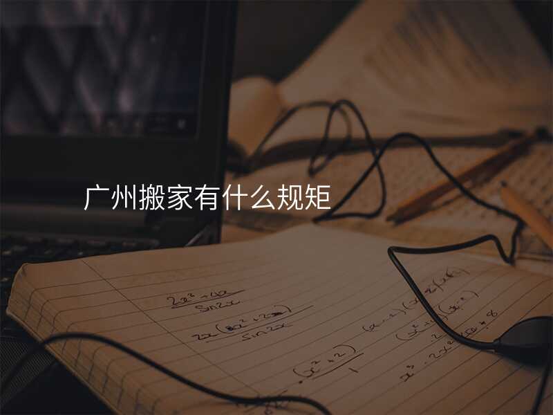 廣州搬家有什么規(guī)矩