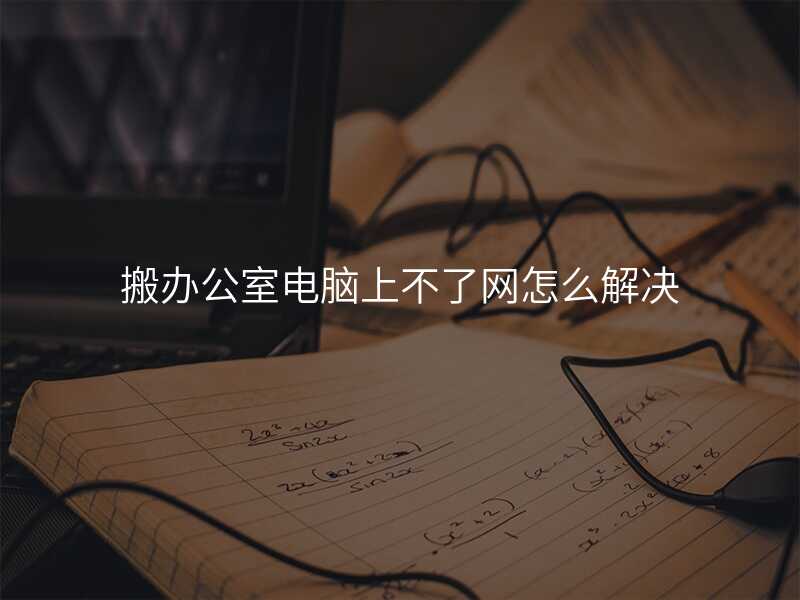搬辦公室電腦上不了網怎么解決