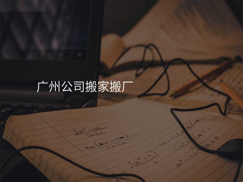 廣州公司搬家搬廠