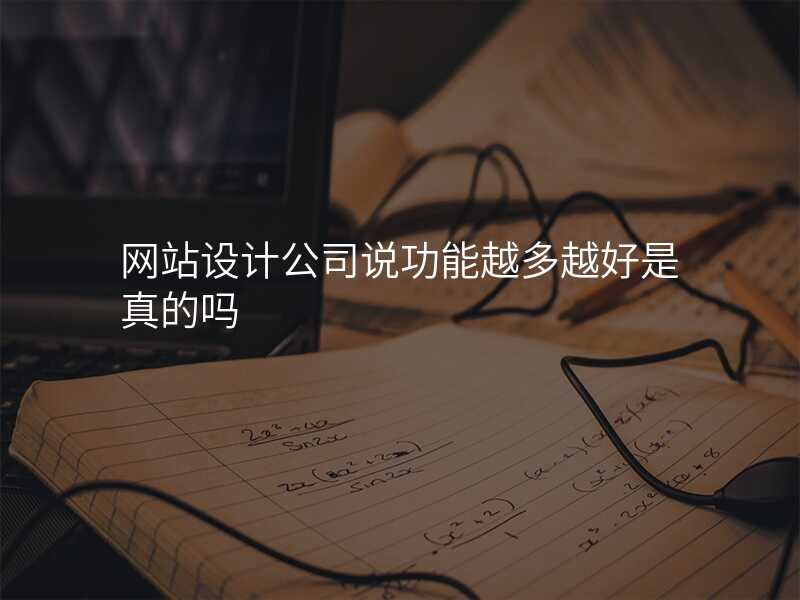 网站设计公司说功能越多越好是真的吗