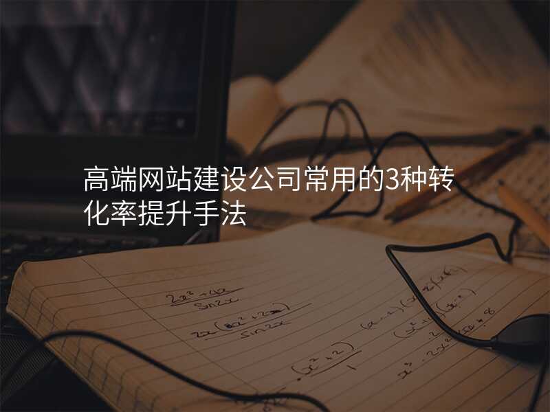 高端网站建设公司常用的3种转化率提升手法